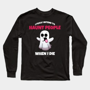 I Fully Intend To Haunt People When I Die Long Sleeve T-Shirt